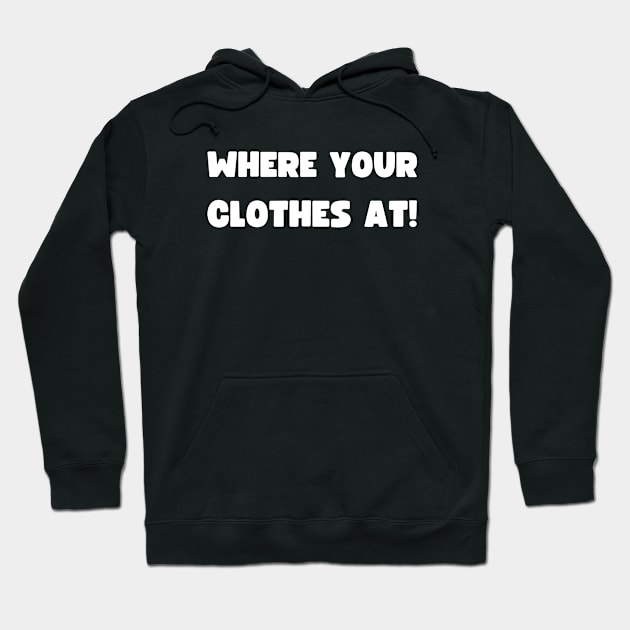 WHERE YOUR CLOTHES AT! Hoodie by apparel.tolove@gmail.com